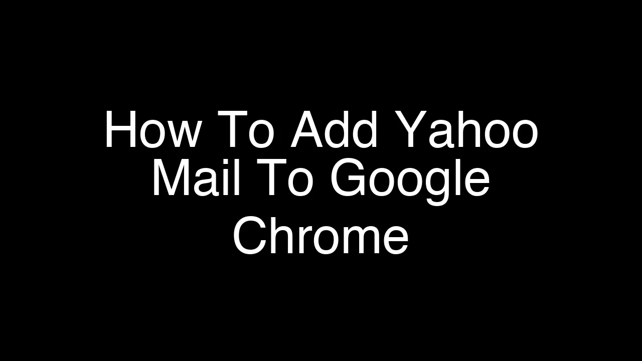 How To Add Yahoo Mail To Google Chrome [2026 Guide]
