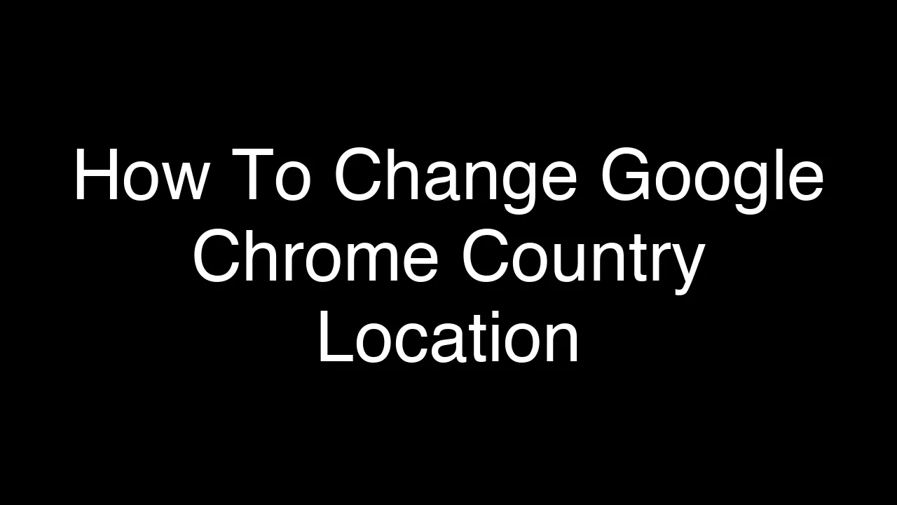 How To Change Google Chrome Country Location [2026 Guide]