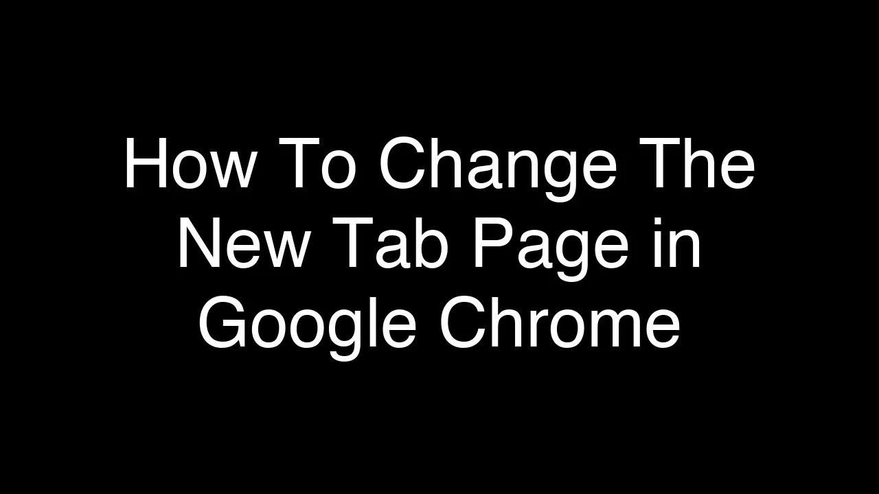 How To Change The New Tab Page in Google Chrome [2026 Guide]