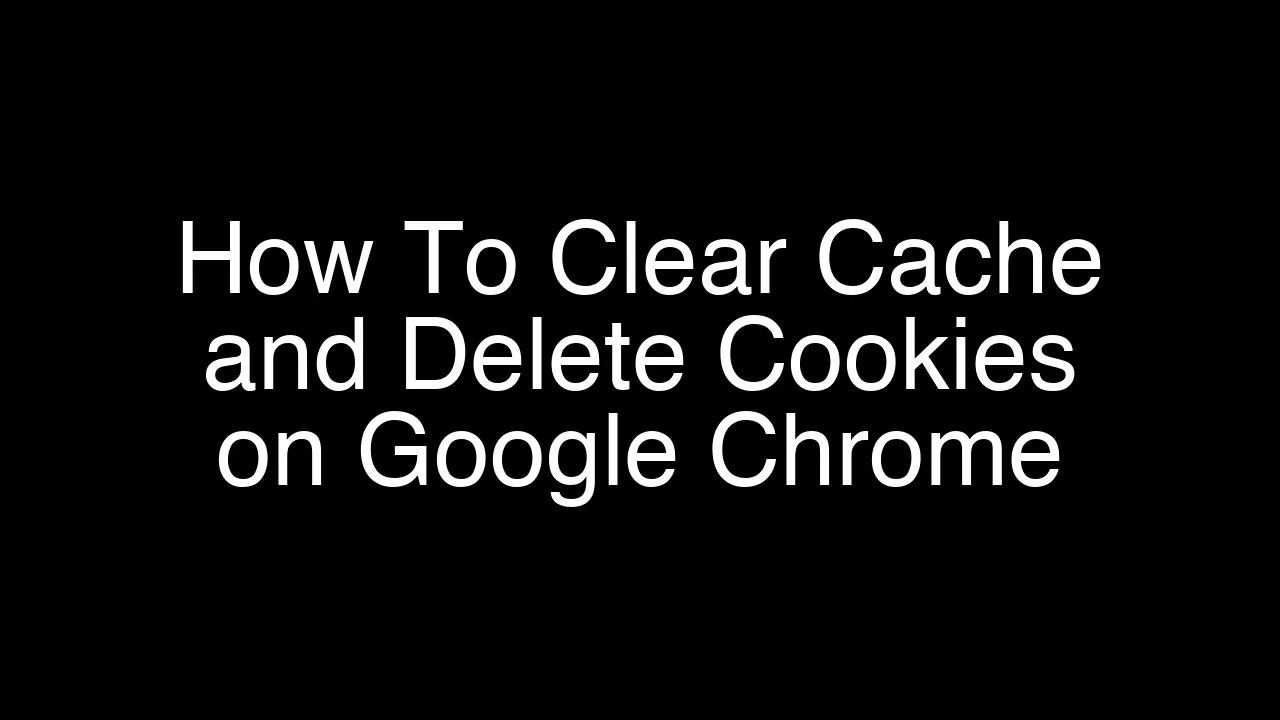 How To Clear Cache and Delete Cookies on Google Chrome [2026 Guide]