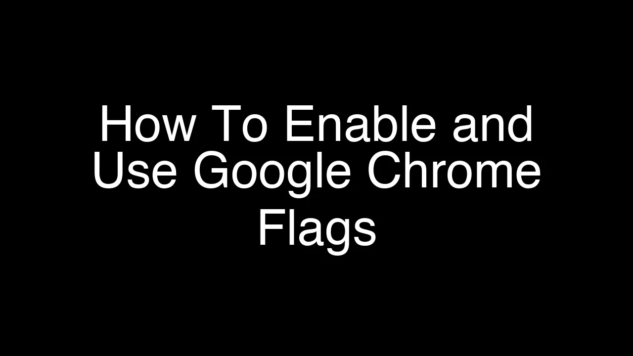 How To Enable and Use Google Chrome Flags [2026 Guide]