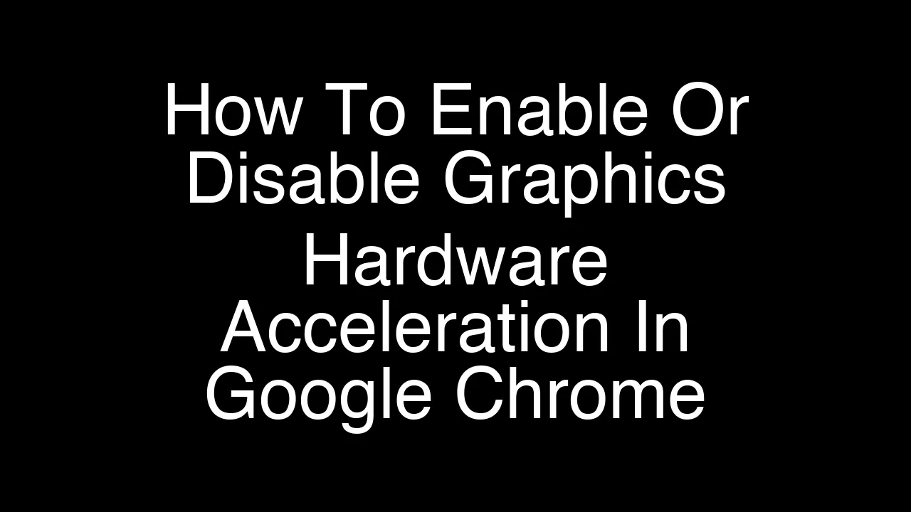 How To Enable Or Disable Graphics Hardware Acceleration In Google Chrome [2026 Guide]