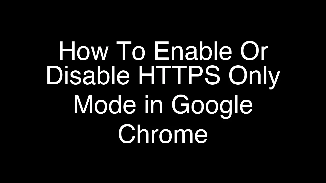 How To Enable Or Disable HTTPS Only Mode in Google Chrome [2026 Guide]