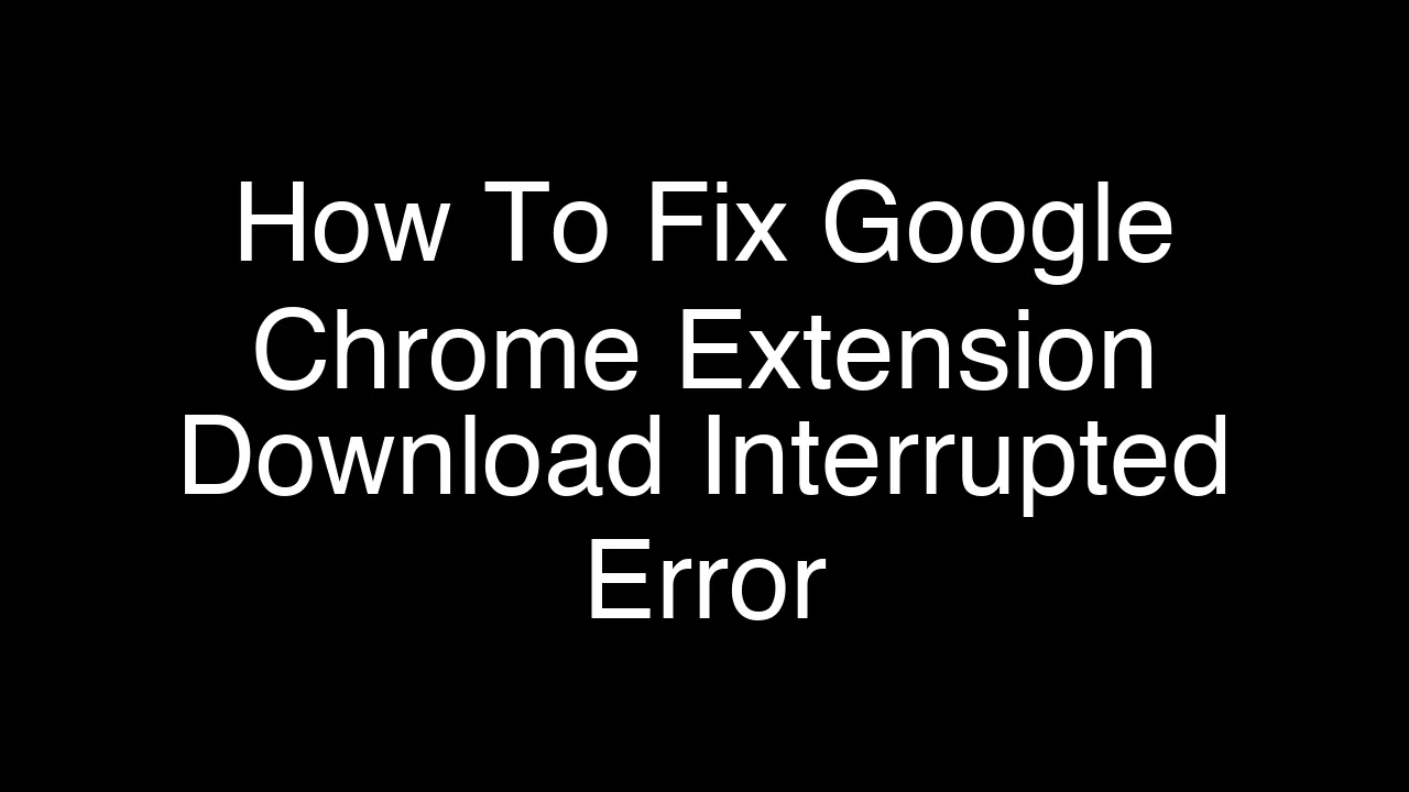 How To Fix Google Chrome Extension Download Interrupted Error [2026 Guide]