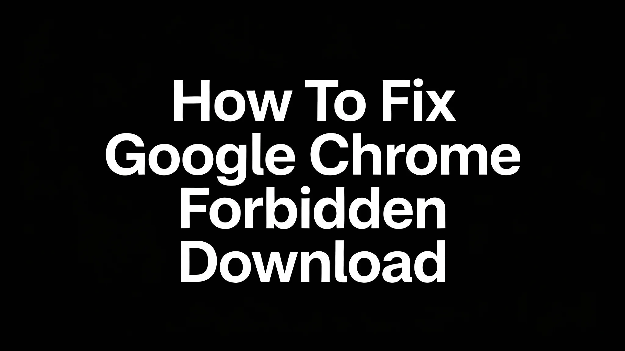 How To Fix  Google Chrome Forbidden Download [2026 Guide]