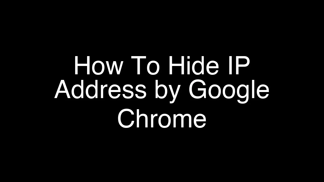 How To Hide IP Address by Google Chrome [2026 Guide]