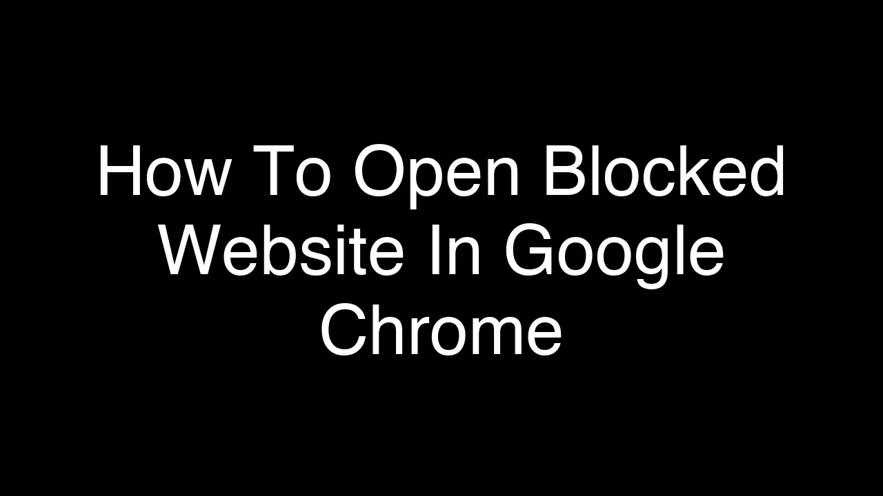 How To Open Blocked Website In Google Chrome [2026 Guide]