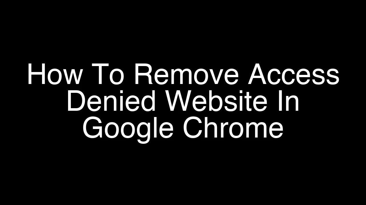 How To Remove Access Denied Website In Google Chrome [2026 Guide]