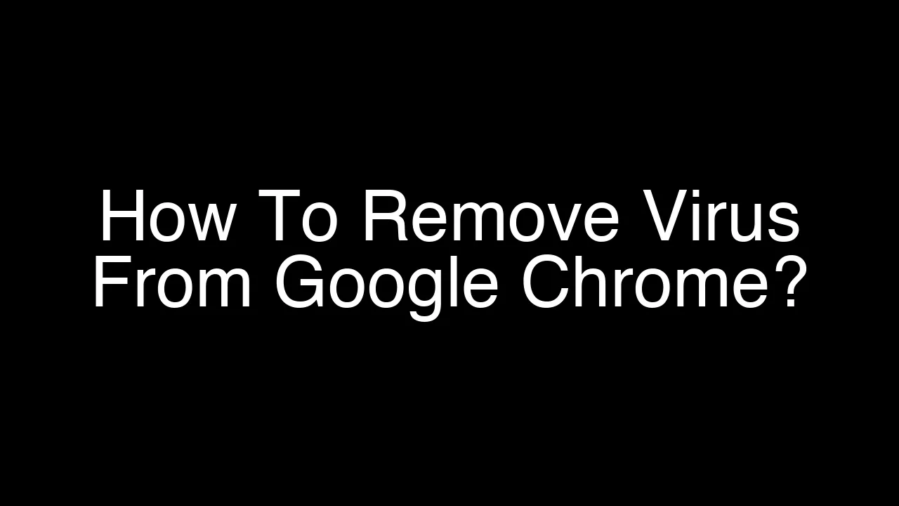 How To Remove Virus From Google Chrome [2026 Guide]
