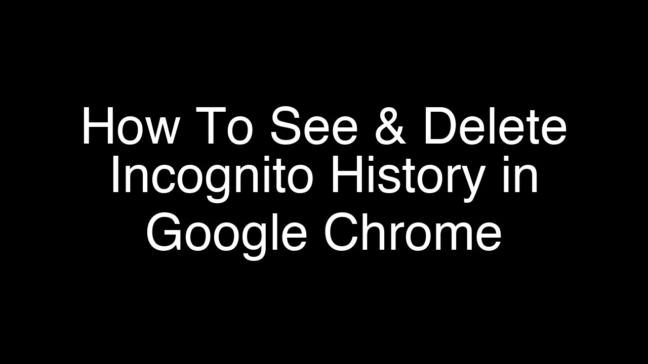 How To See & Delete Incognito History in Google Chrome [2026 Guide]