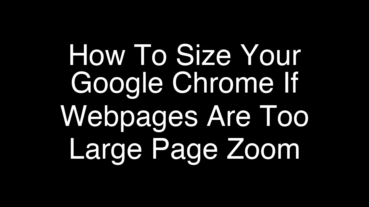 How To Size Your Google Chrome If Webpages Are Too Large Page Zoom [2026 Guide]