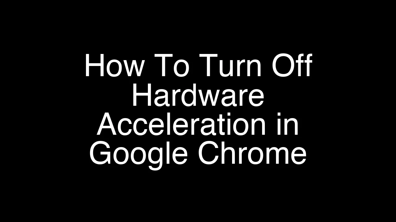How To Turn Off Hardware Acceleration in Google Chrome [2026 Guide]