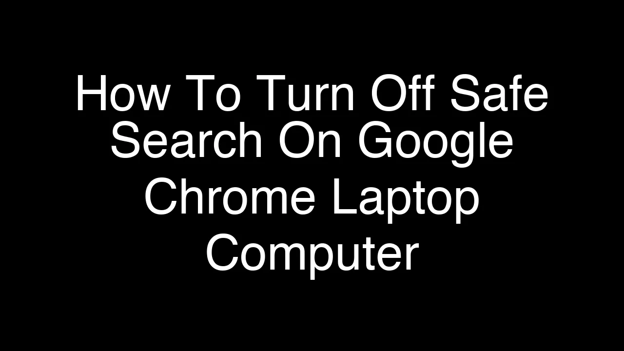 How To Turn Off Safe Search On Google Chrome Laptop Computer [2026 Guide]